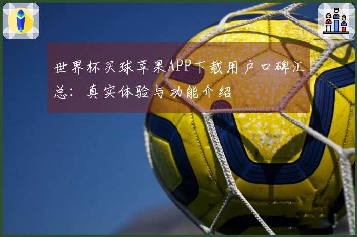 世界杯买球苹果APP下载用户口碑汇总:真实体验与功能介绍