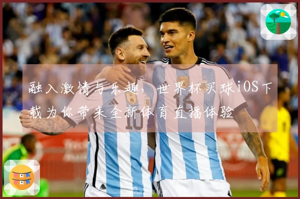 融入激情与乐趣，世界杯买球iOS下载为你带来全新体育直播体验