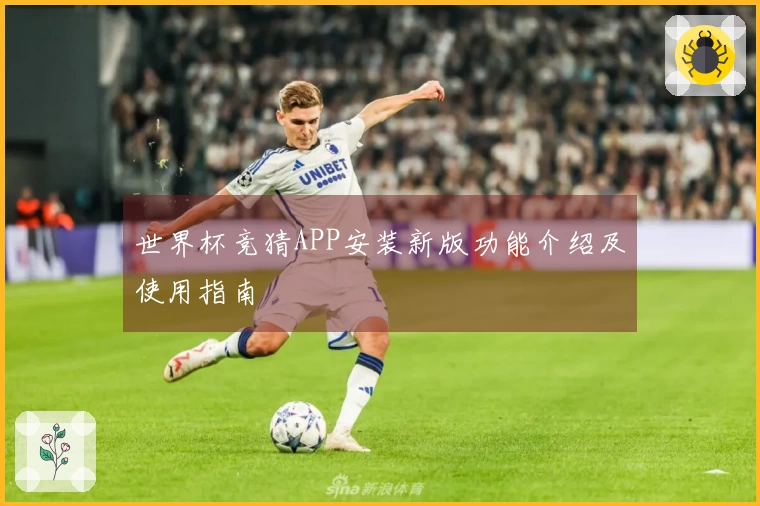 世界杯竞猜APP安装新版功能介绍及使用指南