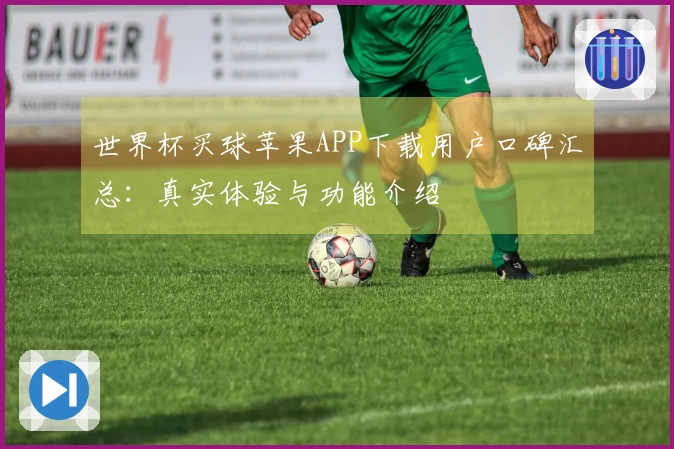 世界杯买球苹果APP下载用户口碑汇总：真实体验与功能介绍