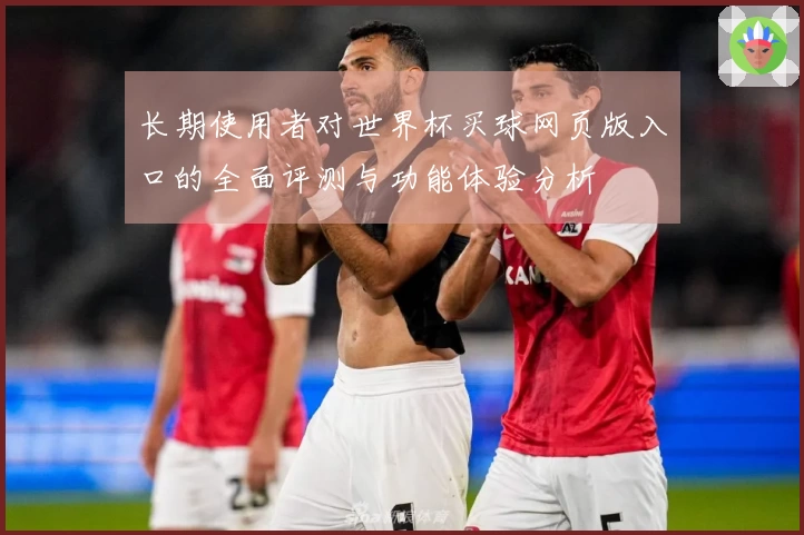 长期使用者对世界杯买球网页版入口的全面评测与功能体验分析